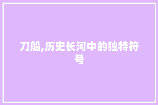 刀船,历史长河中的独特符号