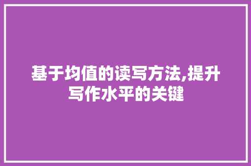 基于均值的读写方法,提升写作水平的关键 工作总结