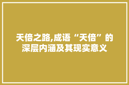 天倍之路,成语“天倍”的深层内涵及其现实意义