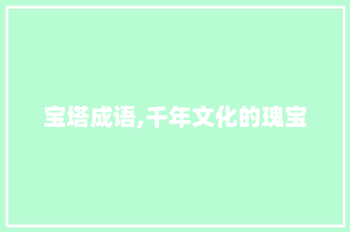宝塔成语,千年文化的瑰宝