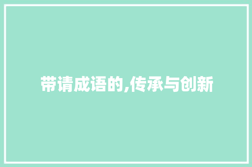 带请成语的,传承与创新
