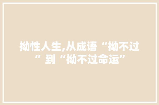 拗性人生,从成语“拗不过”到“拗不过命运” 工作类