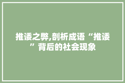 推诿之弊,剖析成语“推诿”背后的社会现象