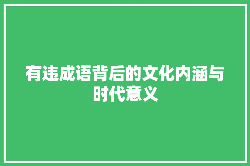有违成语背后的文化内涵与时代意义