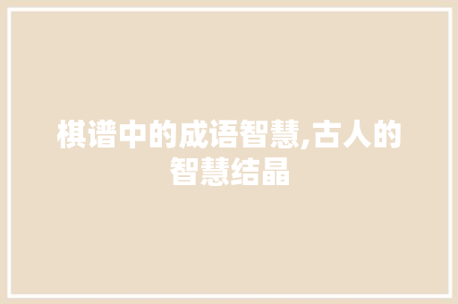 棋谱中的成语智慧,古人的智慧结晶