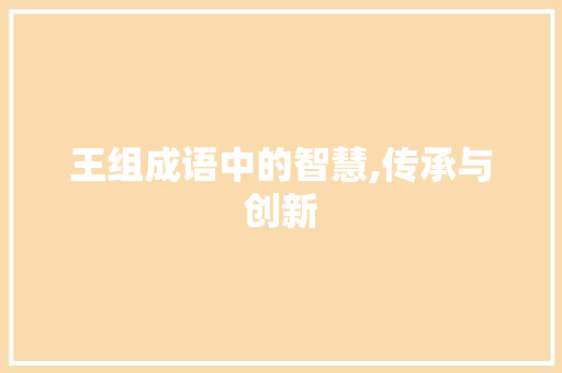 王组成语中的智慧,传承与创新 工作报告