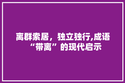 离群索居，独立独行,成语“带离”的现代启示
