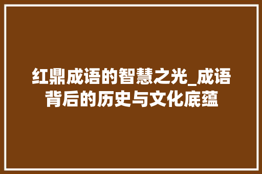 红鼎成语的智慧之光_成语背后的历史与文化底蕴 生活类