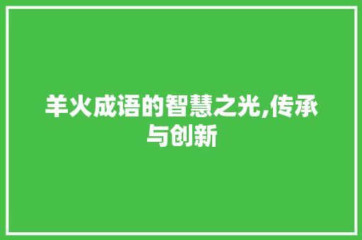 羊火成语的智慧之光,传承与创新