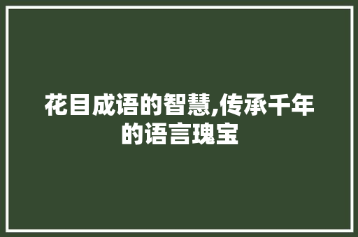 花目成语的智慧,传承千年的语言瑰宝