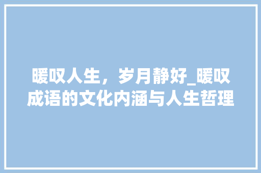 暖叹人生，岁月静好_暖叹成语的文化内涵与人生哲理