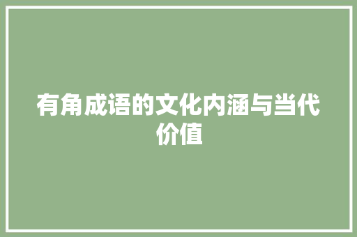 有角成语的文化内涵与当代价值