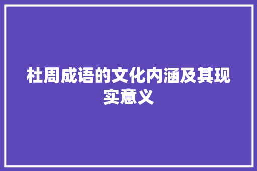杜周成语的文化内涵及其现实意义 工作报告