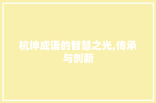 杭坤成语的智慧之光,传承与创新 生活感悟