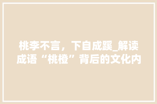 桃李不言，下自成蹊_解读成语“桃橙”背后的文化内涵