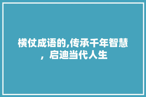 横仗成语的,传承千年智慧，启迪当代人生