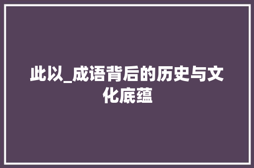此以_成语背后的历史与文化底蕴