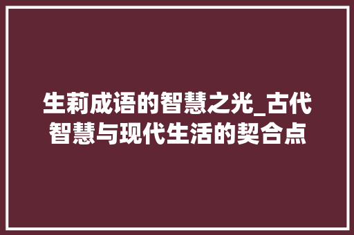 生莉成语的智慧之光_古代智慧与现代生活的契合点