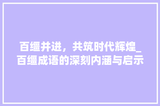百缰并进，共筑时代辉煌_百缰成语的深刻内涵与启示