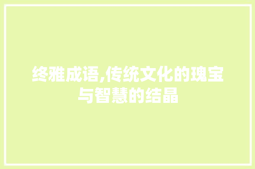 终雅成语,传统文化的瑰宝与智慧的结晶