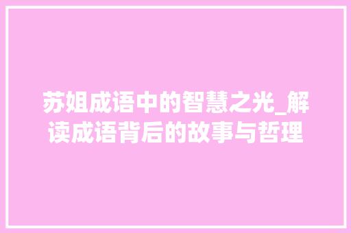 苏姐成语中的智慧之光_解读成语背后的故事与哲理