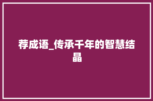 荐成语_传承千年的智慧结晶