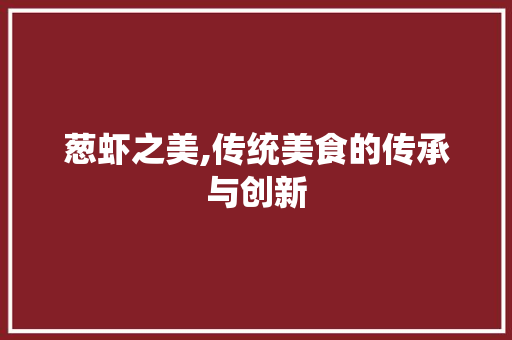 葱虾之美,传统美食的传承与创新