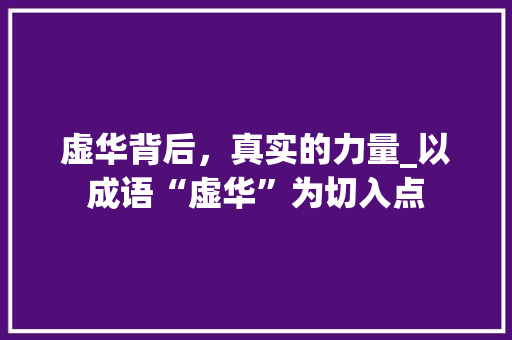 虚华背后，真实的力量_以成语“虚华”为切入点