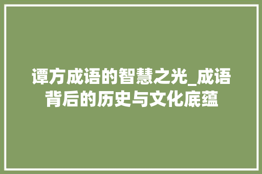 谭方成语的智慧之光_成语背后的历史与文化底蕴