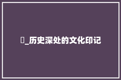 褕_历史深处的文化印记