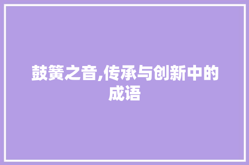 鼓簧之音,传承与创新中的成语 采访稿