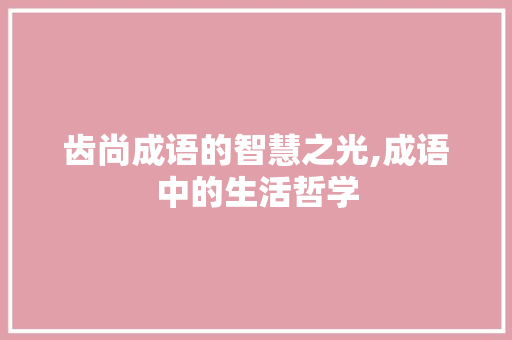 齿尚成语的智慧之光,成语中的生活哲学