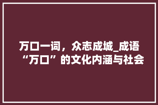 万口一词，众志成城_成语“万口”的文化内涵与社会价值 生活随笔