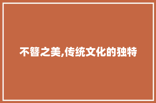 不簪之美,传统文化的独特 特写稿