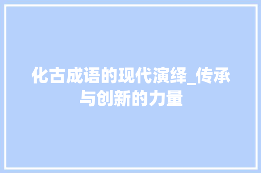 化古成语的现代演绎_传承与创新的力量