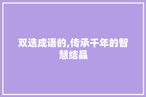 双迭成语的,传承千年的智慧结晶