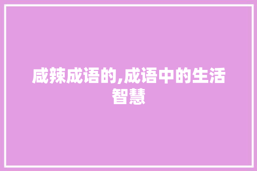 咸辣成语的,成语中的生活智慧
