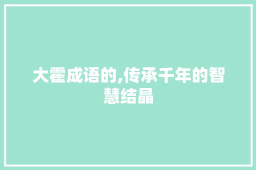 大霍成语的,传承千年的智慧结晶