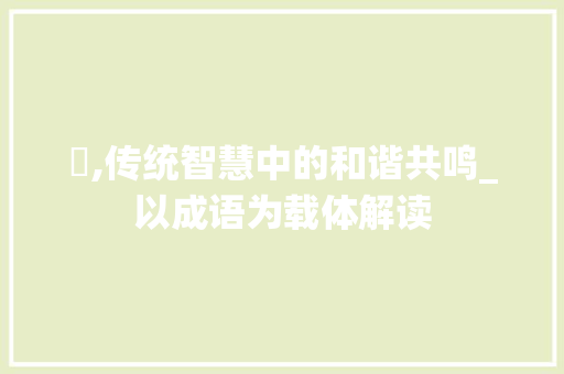 孴,传统智慧中的和谐共鸣_以成语为载体解读
