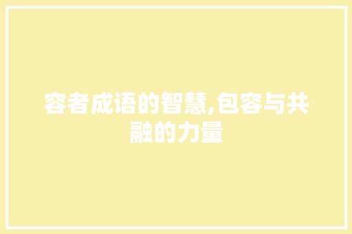 容者成语的智慧,包容与共融的力量