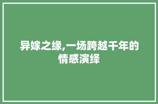 异嫁之缘,一场跨越千年的情感演绎