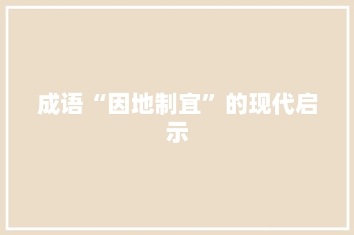 成语“因地制宜”的现代启示