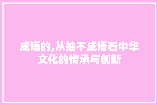 成语的,从抽不成语看中华文化的传承与创新 特写稿