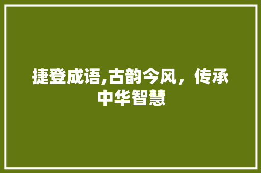 捷登成语,古韵今风，传承中华智慧