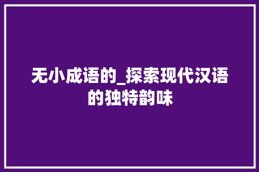 无小成语的_探索现代汉语的独特韵味 生活随笔