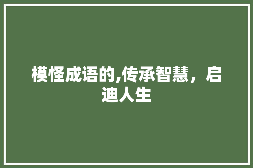 模怪成语的,传承智慧，启迪人生