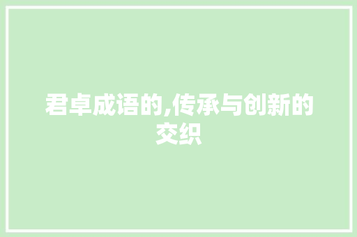 君卓成语的,传承与创新的交织