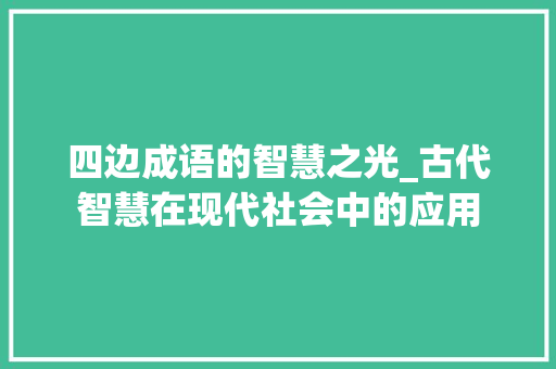 四边成语的智慧之光_古代智慧在现代社会中的应用