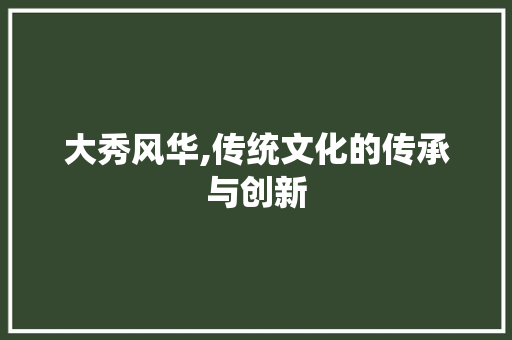 大秀风华,传统文化的传承与创新