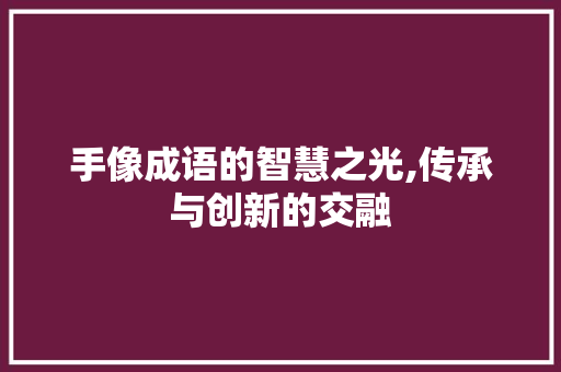 手像成语的智慧之光,传承与创新的交融